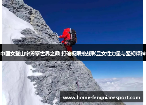 中国女登山家勇攀世界之巅 打破极限挑战彰显女性力量与坚韧精神