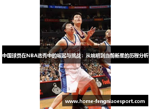 中国球员在NBA选秀中的崛起与挑战：从姚明到当前新星的历程分析