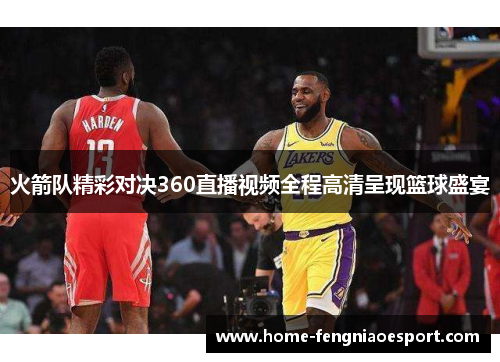火箭队精彩对决360直播视频全程高清呈现篮球盛宴