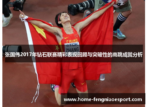 张国伟2017年钻石联赛精彩表现回顾与突破性的高跳成就分析